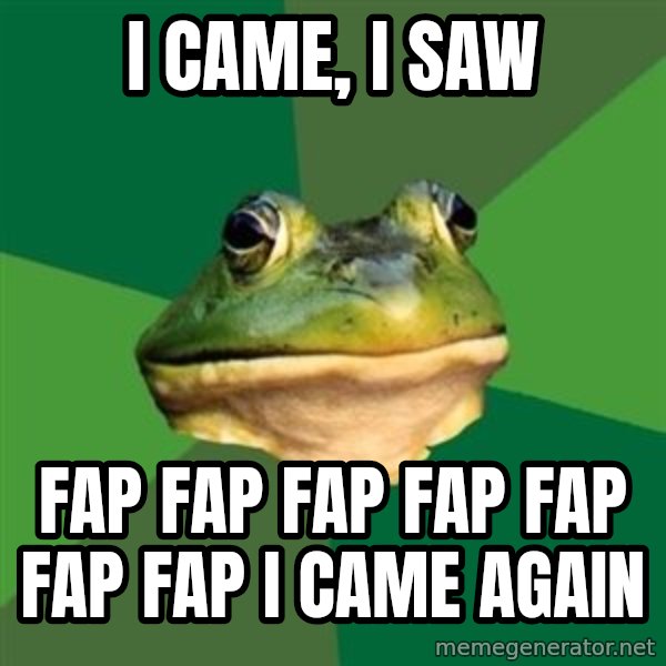 Foul Bachelor Frog meme: i came, i saw / fap fap fap fap fap fap fap   i came again