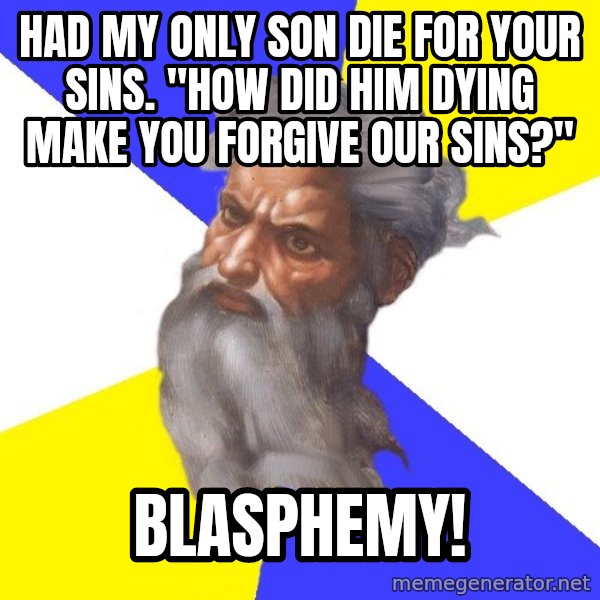 God meme: had my only son die for your sins. "how did him dying make you forgive our sins?" / blasphemy!