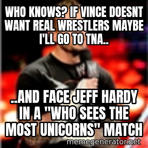 CM Punk Unimpressed meme: who knows? if vince doesnt want real wrestlers maybe i'll go to tna.. / ..and face jeff hardy in a "who sees the most unicorns" match