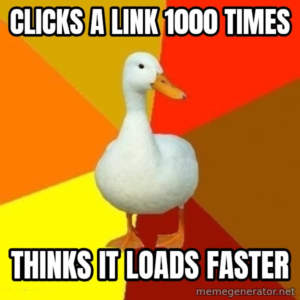 Technologically Impaired Duck meme: Clicks a link 1000 times / thinks it loads faster