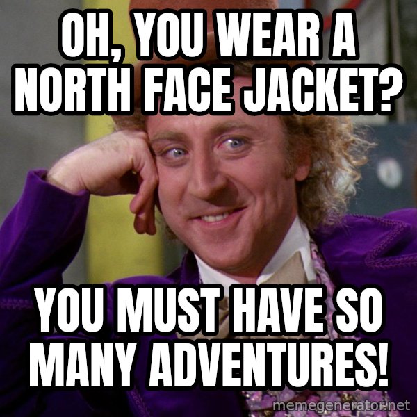 Willy Wonka meme: Oh, you wear a north face jacket? / you must have so many adventures!