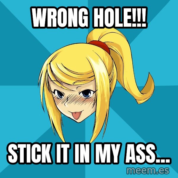 Horny Samus meme: Wrong Hole!!! / stick it in my ass...