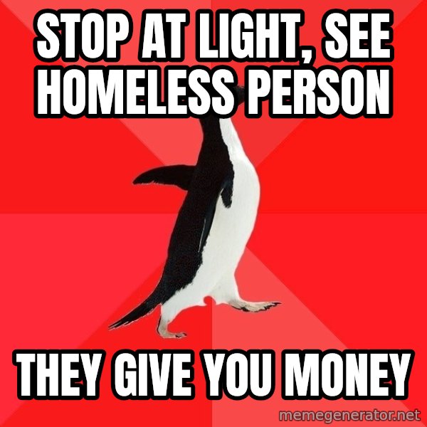 Socially Awesome Penguin meme: Stop at light, see homeless person / they give you money