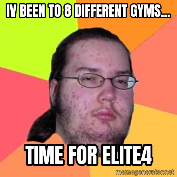 Butthurt Dweller meme: iv been to 8 different gyms... / time for elite4