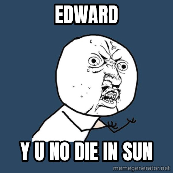 Y U No meme: Edward / Y U NO DIE IN SUN