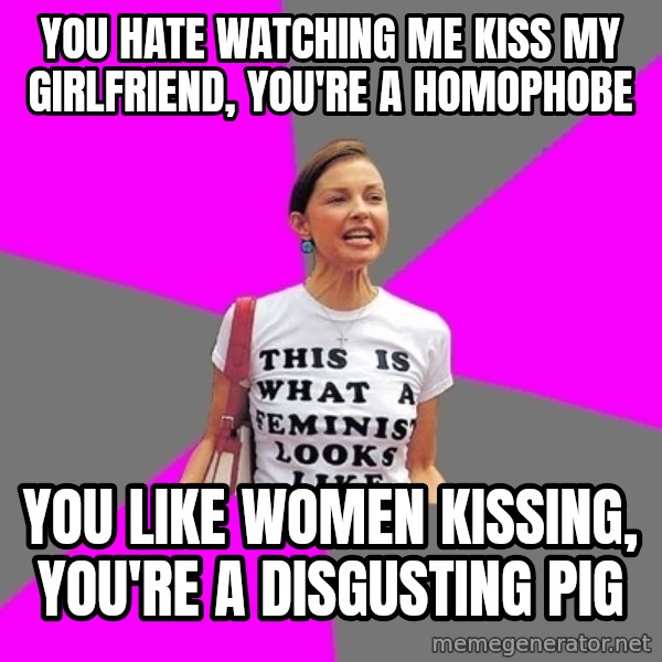 Feminist Cunt meme: You hate watching me kiss my girlfriend, you're a homophobe / you like women kissing, you're a disgusting pig