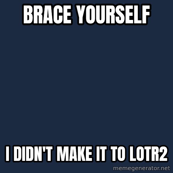 Winter is Coming meme: BRACE YOURSELF / I didn'T MAKE IT TO lOTR2