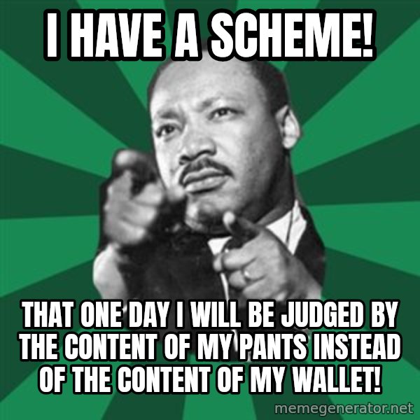 Martin Luther King jr.  meme: I have a Scheme! / That one day I will be judged by the content of my pants instead of the content of my wallet!