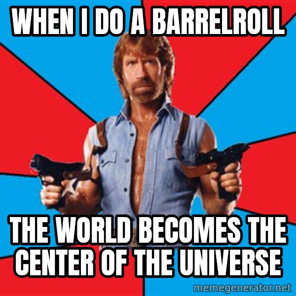 Chuck Norris  meme: when i do a barrelroll / the world becomes the center of the universe