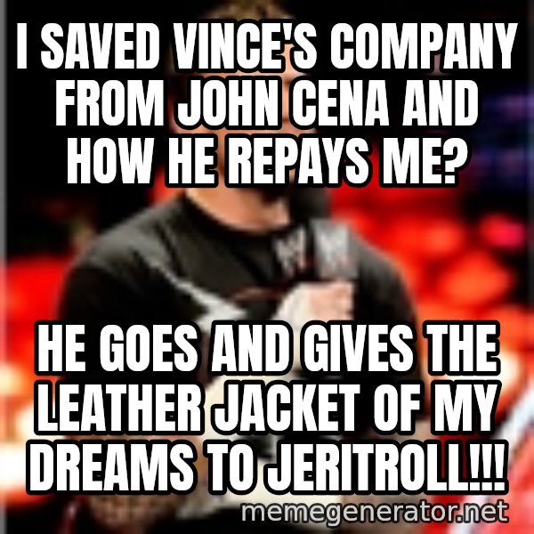 CM Punk Unimpressed meme: i saved vince's company from john cena and how he repays me? / he goes and gives the leather jacket of my dreams to jeritroll!!!