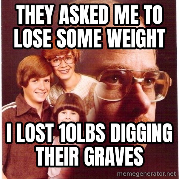 Vengeance Dad meme: They asked me to lose some weight / I lost 10lbs digging their graves