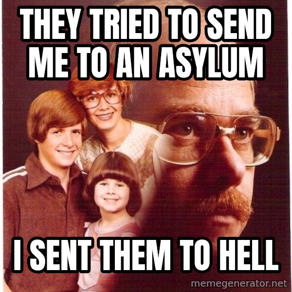 Vengeance Dad meme: they tried to send me to an asylum / i sent them to hell