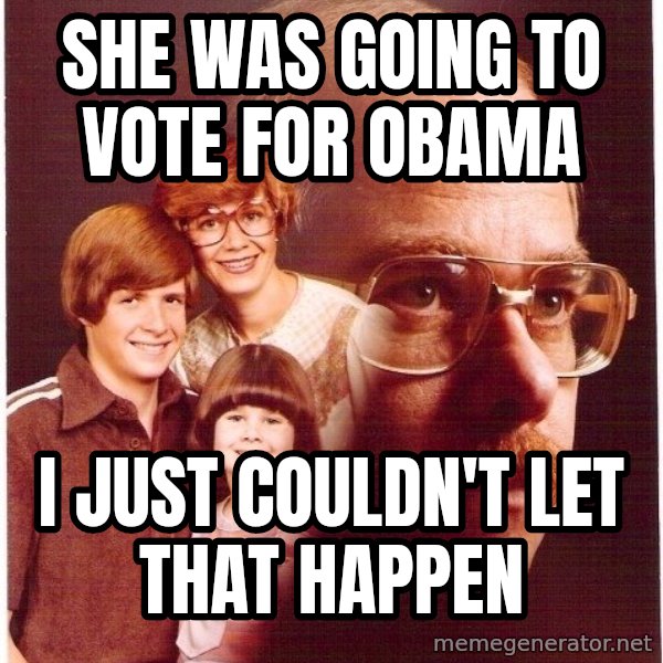 Vengeance Dad meme: she was going to vote for obama / i just couldn't let that happen