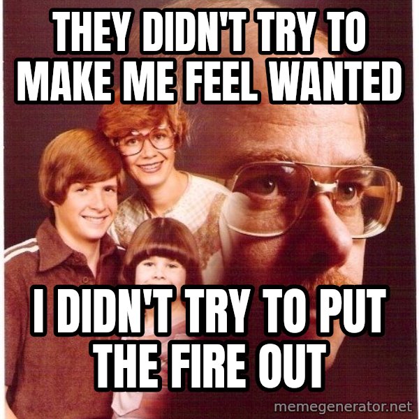 Vengeance Dad meme: they didn't try to make me feel wanted / i didn't try to put the fire out