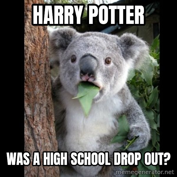 Koala can't believe it meme: Harry Potter / was a high school drop out?