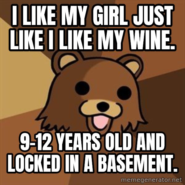 Pedobear meme: I like my girl just like I like my wine. / 9-12 years old and locked in a basement.