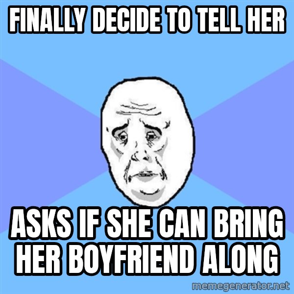Okay Guy meme: Finally decide to tell her / asks if she can bring her boyfriend along