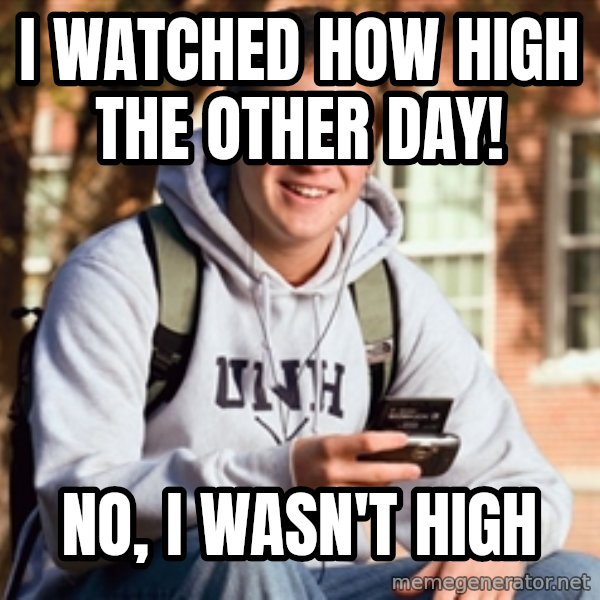 College Freshman meme: I watched how high the other day! / no, i wasn't high