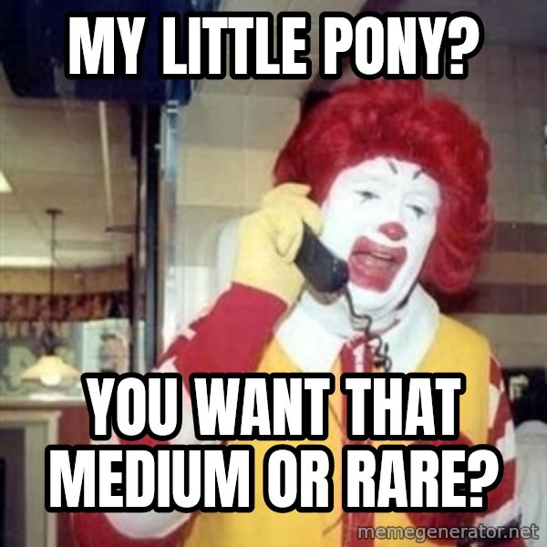 Ronald Mcdonald Call meme: my little pony? / you want that medium or rare?