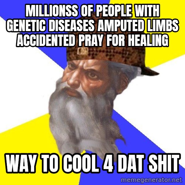 Scumbag God meme: millionss of people with genetic diseases amputed limbs accidented pray for healing / way to cool 4 dat shit