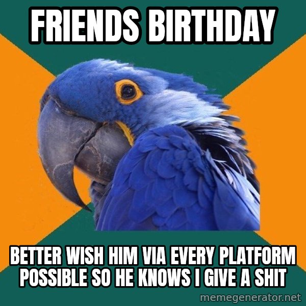 Paranoid Parrot meme: Friends birthday / better wish him via every platform possible so he knows i give a shit