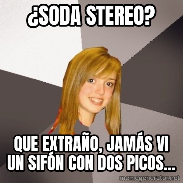 Musically Oblivious 8th Grader meme: ¿Soda Stereo? / Que extraño, jamás vi un sifón con dos picos...