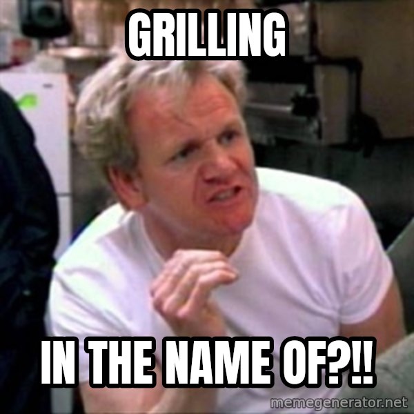 Gordon Ramsay meme: grilling / in the name of?!!