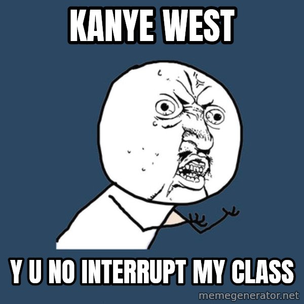 Y U No meme: KANYE WEST / Y U NO INTERRUPT MY CLASS