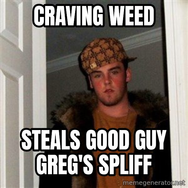 Scumbag Steve meme: cRAVING WEED / sTEALS GOOD GUY GREG'S SPLIFF
