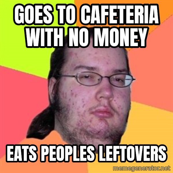 Butthurt Dweller meme: goes to cafeteria with no money / eats peoples leftovers
