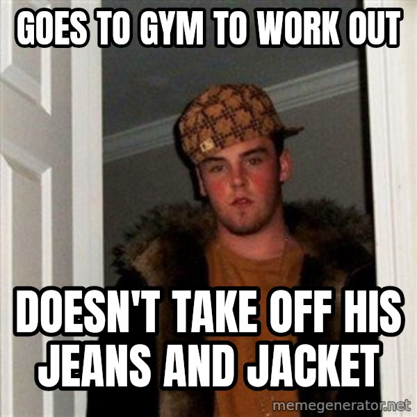 Scumbag Steve meme: goes to gym to work out / doesn't take off his jeans and jacket