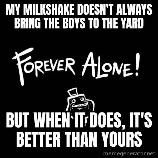 The Most Interesting Man In The World meme: My Milkshake doesn't always bring the boys to the yard / but when it does, it's better than yours