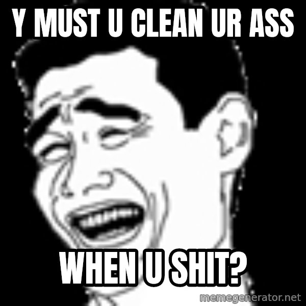 Laughing meme: y must u clean ur ass / when u shit?