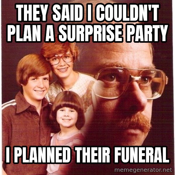 Vengeance Dad meme: They said I couldn't plan a surprise party / I planned their funeral