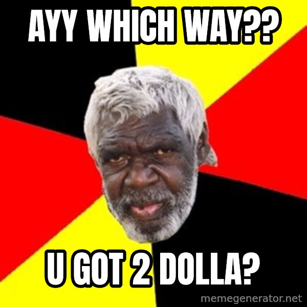 Aboriginal meme: AyY WHICH WAY?? / U GOT 2 DOLLA?