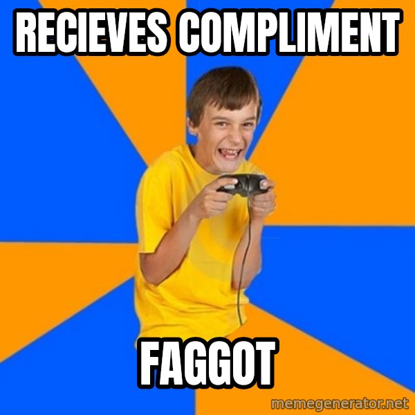 Annoying Gamer Kid meme: recieves compliment / FAGGOT