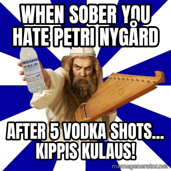 FinnishProblems meme: when sober you hate petri nygård / after 5 vodka shots... KIPPIS KULAUS!
