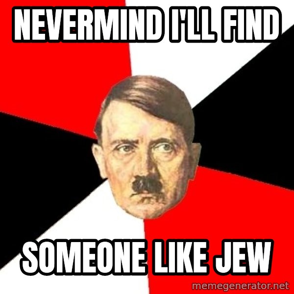 Advice Hitler meme: nevermind i'll find / someone like jew