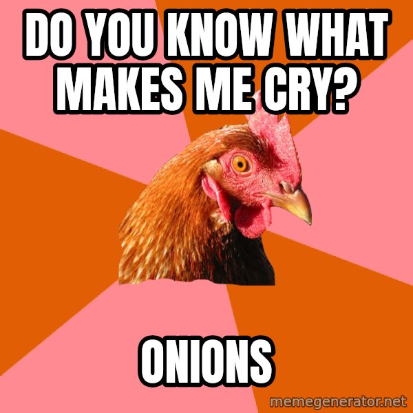 Anti Joke Chicken meme: Do you know what makes me cry? / Onions