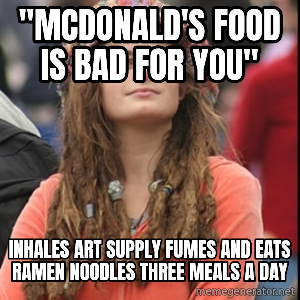 College Liberal meme: "Mcdonald's food is bad for you" / inhales art supply fumes and eats ramen noodles three meals a day
