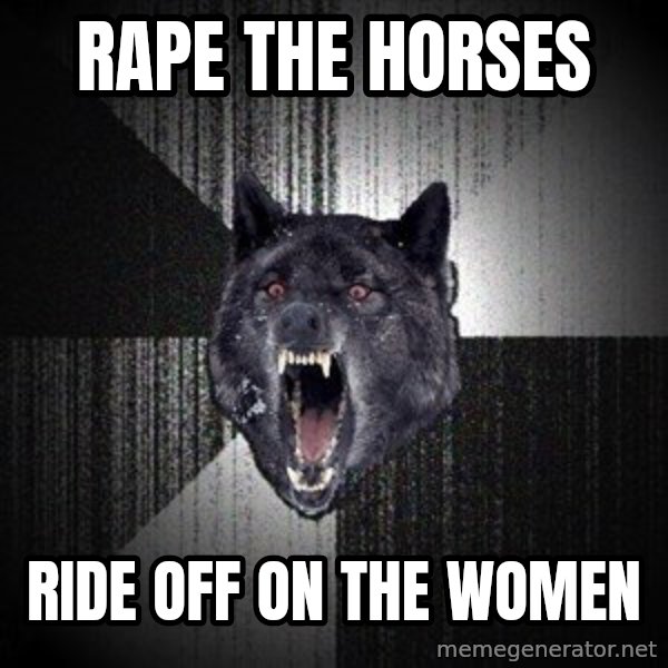 Insanity Wolf meme: rape the horses / ride off on the women
