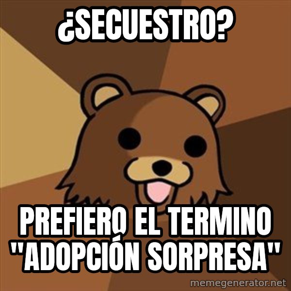 Pedobear meme: ¿Secuestro? / PREFIERO EL TERMINO "ADOPCIÓN sorpresa"