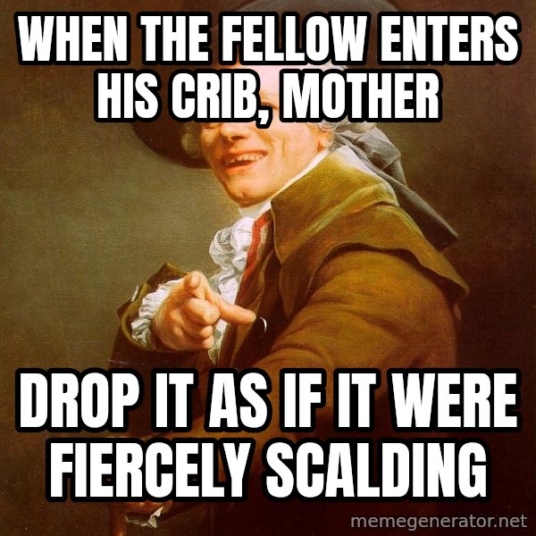 Joseph Ducreux meme: when the fellow enters his crib, mother / drop it as if it were fiercely scalding