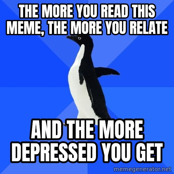 Socially Awkward Penguin meme: The more you read this meme, the more you relate / and the more depressed you get