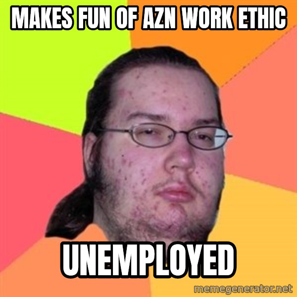 Butthurt Dweller meme: makes fun of azn work ethic / unemployed