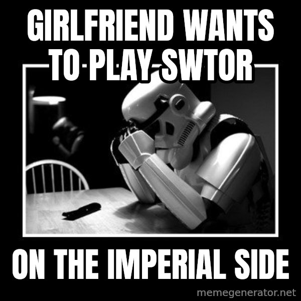 Sad Trooper meme: Girlfriend wants to play SWTOR / On the Imperial side