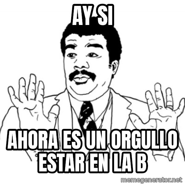 AY SI meme: Ay si / ahora es un orgullo estar en la b