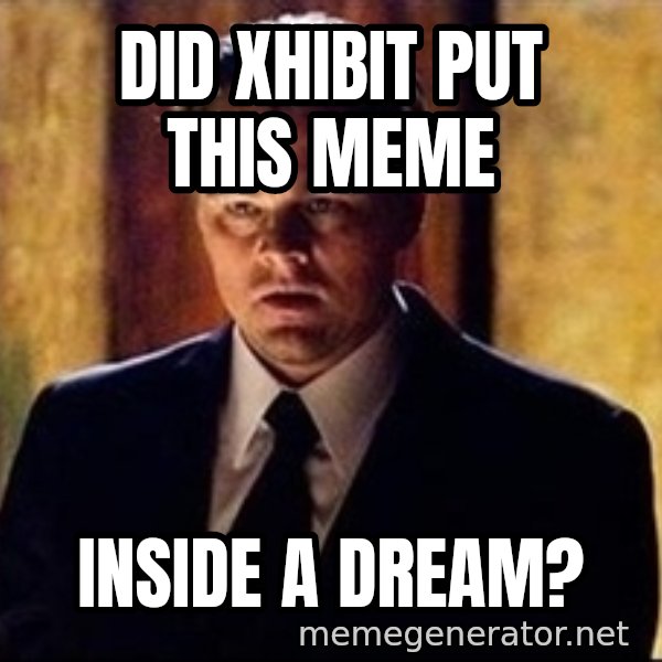 inception meme: Did Xhibit put this meme / inside a dream?