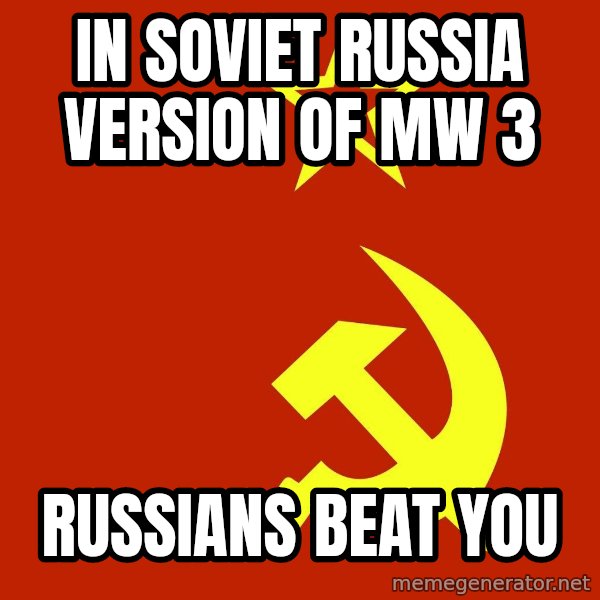 In Soviet Russia meme: IN SOVIET RUSSIA VERSION OF MW 3 / RUSSIANS BEAT YOU