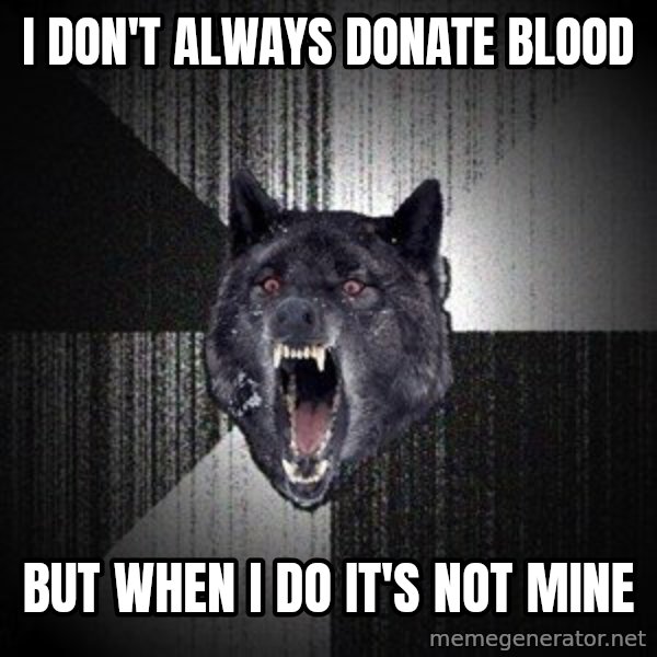 Insanity Wolf meme: I don't always donate blood / but when i do it's not mine